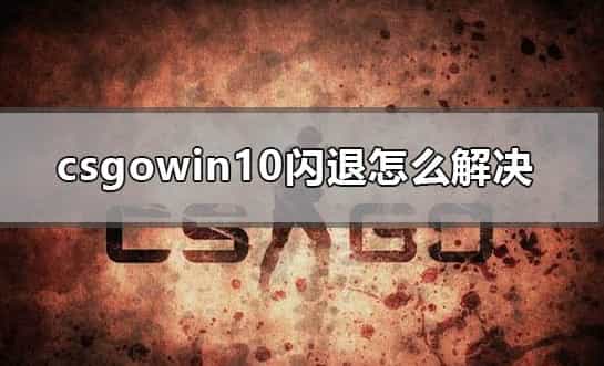 csgowin10闪退怎么解决