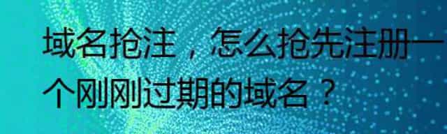 域名抢注，怎么抢先注册一个刚刚过期的域名？