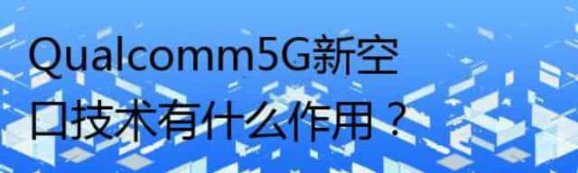 Qualcomm5G新空口技术有什么作用？