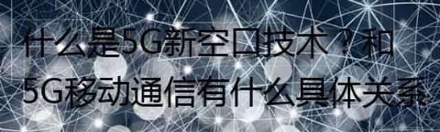 什么是5G新空口技术？和5G移动通信有什么具体关系？