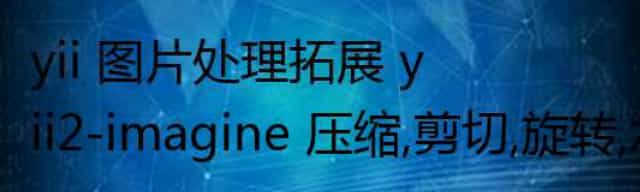 yii 图片处理拓展,yii2-imagine 压缩,剪切,旋转,水印