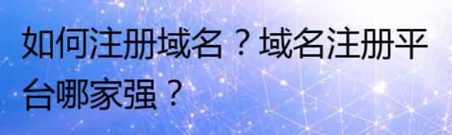 如何注册域名？域名注册平台哪家强？