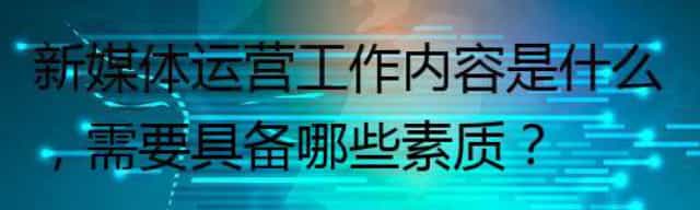 新媒体运营工作内容是什么,需要具备哪些素质