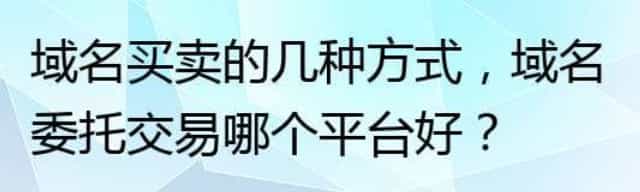 域名买卖的几种方式，域名委托交易哪个平台好？
