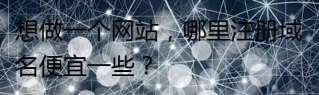 想做一个网站,哪里注册域名便宜一些
