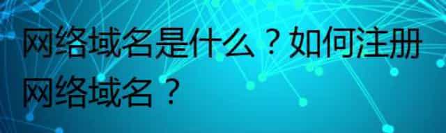 网络域名是什么？如何注册网络域名？