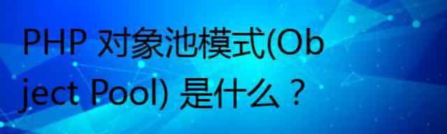 PHP 对象池模式(Object Pool) 是什么？
