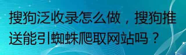 搜狗泛收录怎么做,搜狗推送能引蜘蛛爬取网站吗, 