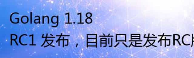 Golang 1.18 RC1 发布，目前只是发布RC版本