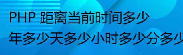 PHP 距离当前时间多少年多少天多少小时多少分多少秒