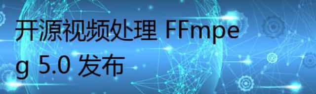 开源视频处理 FFmpeg 5.0 发布