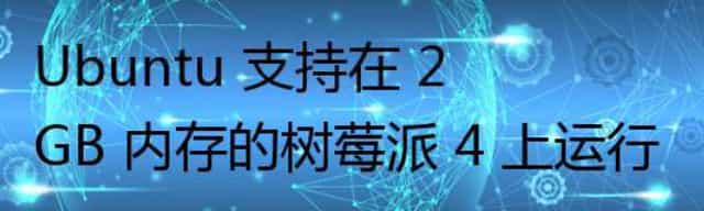 Ubuntu 支持在 2GB 内存的树莓派 4 上运行