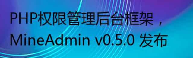 PHP权限管理后台框架，MineAdmin v0.5.0 发布