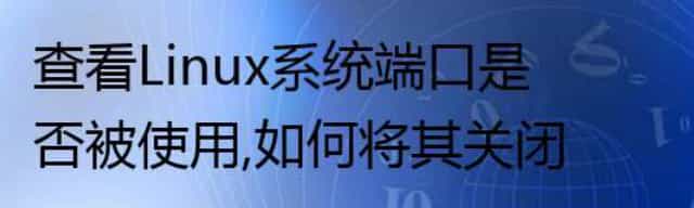 查看Linux系统端口是否被使用,如何将其关闭