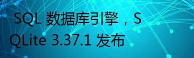  SQL 数据库引擎，SQLite 3.37.1 发布