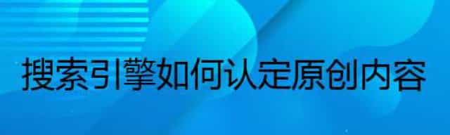 搜索引擎如何认定原创内容