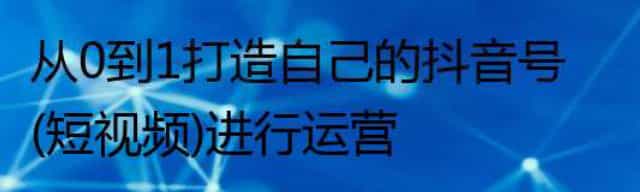 从0到1打造自己的抖音号(短视频)进行运营
