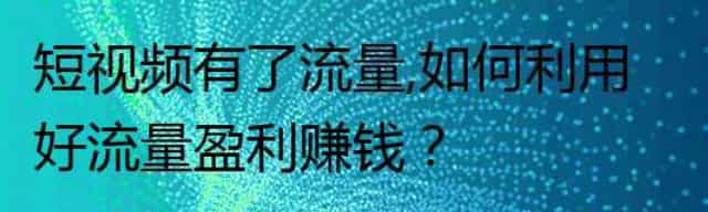 短视频有了流量,如何利用好流量盈利创造收入