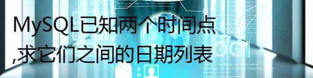 MySQL已知两个时间点,求它们之间的日期列表