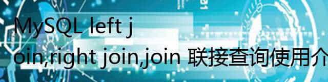 MySQL 中关于 left join,right join,join 联接查询使用介绍
