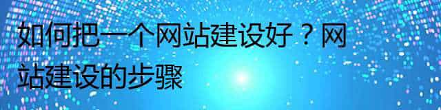 如何把一个网站建设好？网站建设的步骤