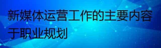 新媒体运营工作的主要内容于职业规划