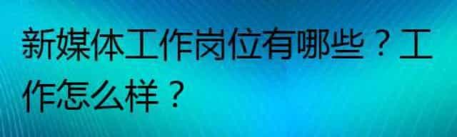 新媒体工作岗位有哪些,工作怎么样