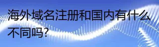 海外域名注册和国内有什么不同吗?