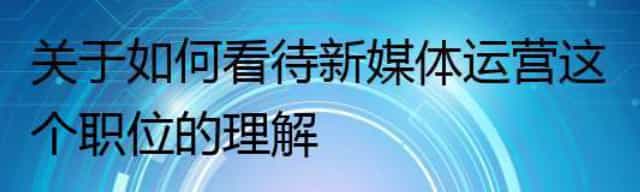 关于如何看待新媒体运营这个职位的理解