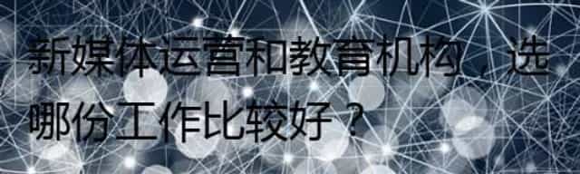 对于新媒体运营和教育机构这两份工作的选择