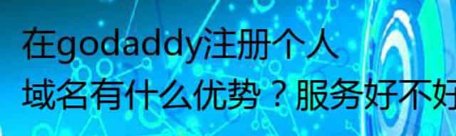 godaddy注册域名有什么优势，服务好不好？