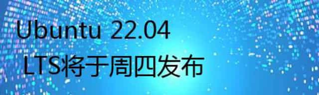 Ubuntu 22.04 LTS将于周四发布