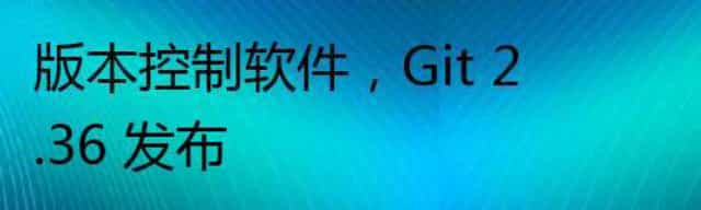 版本控制软件,Git 2.36 发布