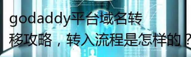 godaddy平台域名转移攻略，转入流程是怎样的？