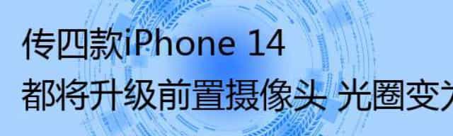 传四款iPhone 14都将升级前置摄像头 光圈变为ƒ/1.9