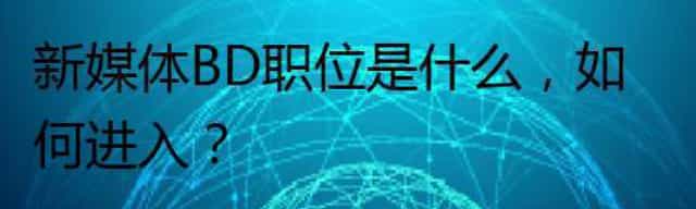 新媒体BD职位是什么,如何进入