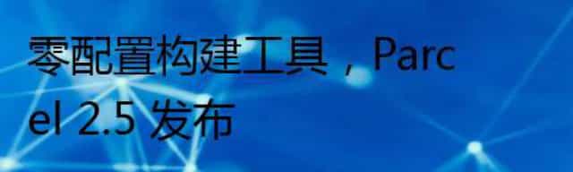 零配置构建工具，Parcel 2.5 发布