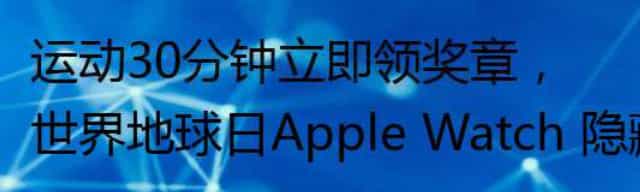 运动30分钟立即领奖章，世界地球日Apple Watch 隐藏版活动