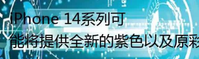 iPhone 14系列可能将提供全新的紫色以及原彩闪光灯设计