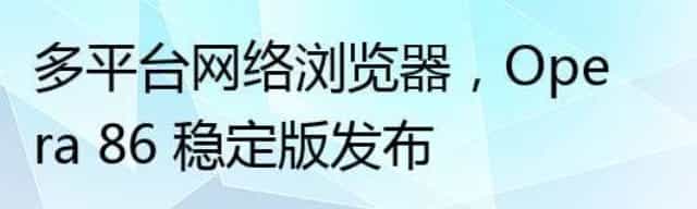 多平台网络浏览器，Opera 86 稳定版发布