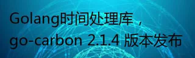 Golang时间处理库，go-carbon 2.1.4 版本发布