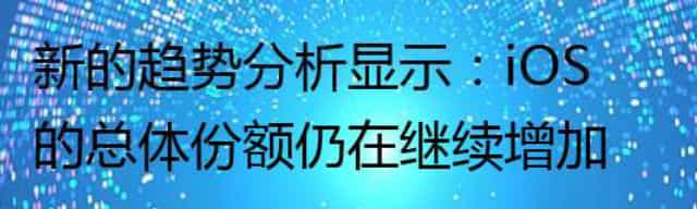 新的趋势分析显示：iOS的总体份额仍在继续增加