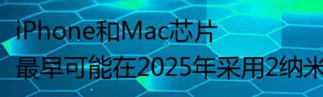 iPhone和Mac芯片最早可能在2025年采用2纳米制程