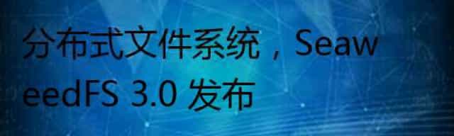 分布式文件系统，SeaweedFS 3.0 发布