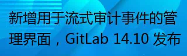 新增用于流式审计事件的管理界面，GitLab 14.10 发布