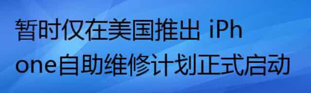 暂时仅在美国推出 iPhone自助维修计划正式启动