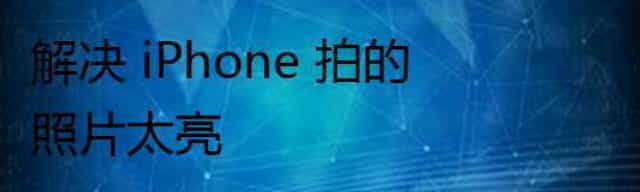 解决 iPhone 拍的照片太亮