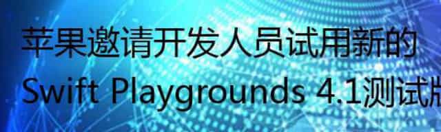 苹果邀请开发人员试用新的Swift Playgrounds 4.1测试版