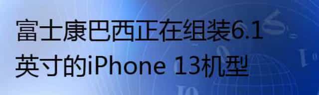 富士康巴西正在组装6.1英寸的iPhone 13机型