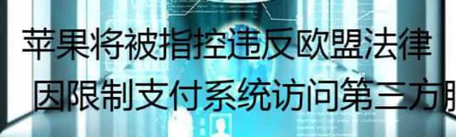 苹果将被指控违反欧盟法律 因限制支付系统访问第三方服务